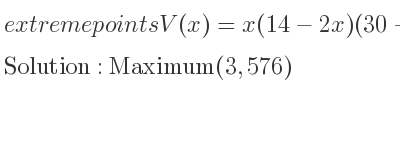 The extreme points of V(x)=x(14-2x)(30-2x),0< x< 7 are Maximum(3,576)